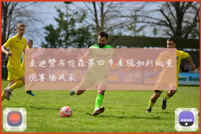 麦迪赞布伦森第四节表现如科比重现赛场风采