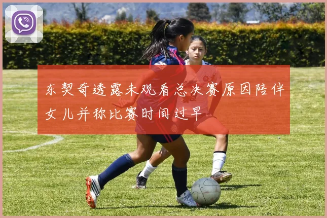 东契奇透露未观看总决赛原因陪伴女儿并称比赛时间过早