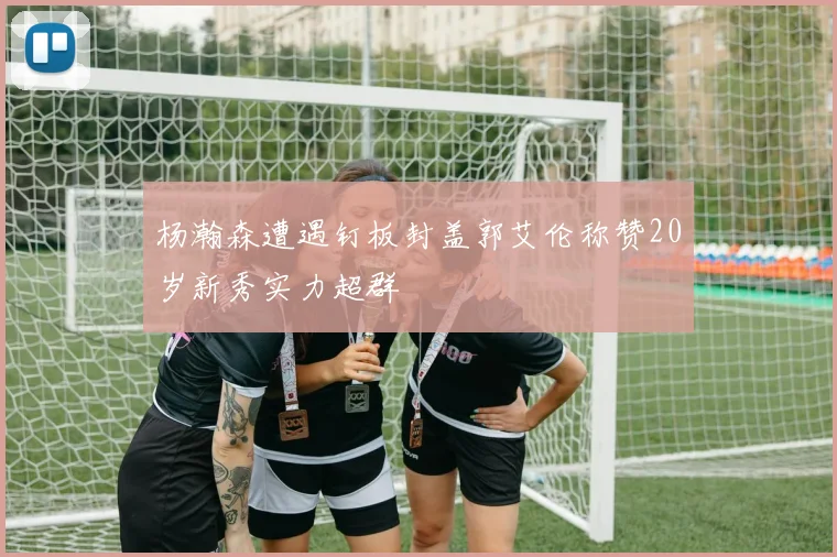 杨瀚森遭遇钉板封盖郭艾伦称赞20岁新秀实力超群